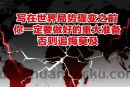 付费文章：写在世界局势骤变之前，你一定要做好的重大准备，否则追悔莫及