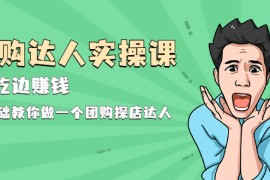 （1963期）团购达人实操课，边吃边赚钱：0基础教你做一个团购探店达人