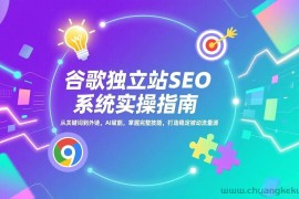 （17263期）谷歌独立站SEO系统实操(更新)：从关键词到外链，AI赋能，掌握完整技能，打造稳定被动流量源