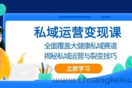 私域运营变现课，全面覆盖大健康私域赛道，揭秘私域 运营与裂变技巧