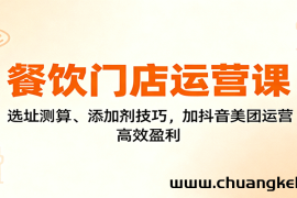 餐饮门店运营课：选址测算、添加剂技巧，加抖音美团运营，高效盈利