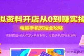 虚拟资料开店从0到赚实操课：店铺搭建+自动发货+素材制作，电脑手机双端全攻略