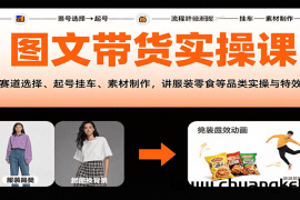 图文带货实操课，含赛道选择、起号挂车、素材制作，讲服装零食等品类实操与特效技巧