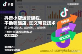 抖音小店运营课程，不动销起店、图文带货技术、截流等，三频共振轻松玩转抖店(更新26年)