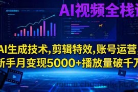 （16603期）AI视频全栈课:AI生成技术,剪辑特效,账号运营,新手月变现5000+播放量破千万