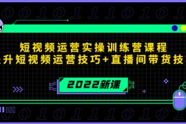 （4136期）2022短视频运营实操训练营课程，提升短视频运营技巧+直播间带货技巧