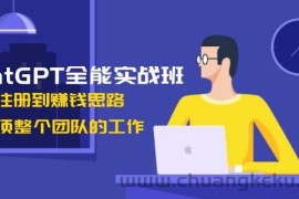 （13965期）ChatGPT全能实战班，安装注册到赚钱思路，单人顶整个团队的工作