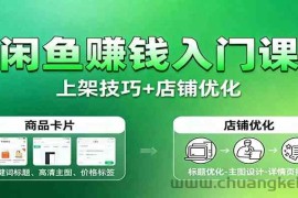 闲鱼赚钱入门课：基础操作+养号选品+上架技巧+店铺优化+选品拓展