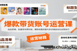 爆款带货账号运营课：选品剪辑、批量发布黑科技，爆款标题封面与多店铺自动化运营技巧