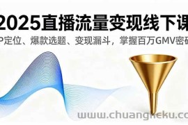 （16062期）2025直播流量变现线下课，IP定位、爆款选题、变现漏斗，掌握百万GMV密码