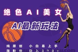 引流秘籍，AI美女绝美视屏，打造纯原创视屏，小白轻松掌握流量密码，日入3张