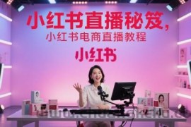 小红书直播秘笈，小红书电商直播教程