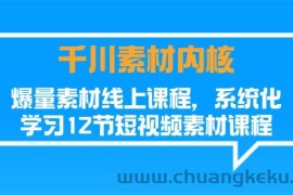 （11554期）千川素材-内核，爆量素材线上课程，系统化学习12节短视频素材课程