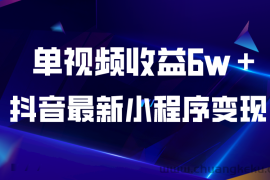 （5708期）抖音最新小程序变现项目，单视频收益6w＋