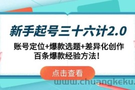 （14666期）新手起号三十六计2.0：账号定位+爆款选题+差异化创作，百条爆款经验方法！