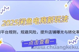 （14232期）2025闲鱼电商新玩法，熟知平台规则，规避风险，提升店铺曝光与转化率