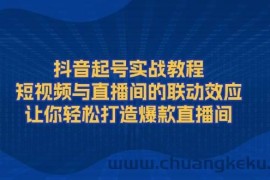 （13874期）抖音起号实战教程，短视频与直播间的联动效应，让你轻松打造爆款直播间