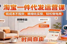 淘宝一件代发运营课：低成本不囤货，精细化实操，轻松做电商