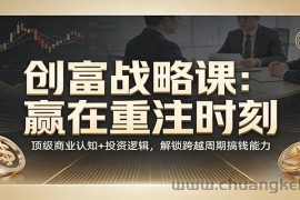 《创富战略课：赢在重注时刻》顶级商业认知+投资逻辑，解锁跨越周期搞钱能力