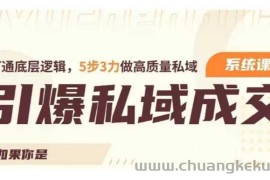 引爆私域成交力系统课，打通底层逻辑，5步3力做高质量私域