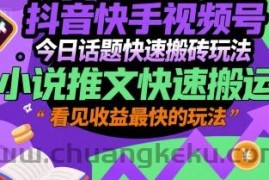 抖音快手视频号今日话题快速搬砖玩法，小说推文快速搬运，看见收益最快的玩法