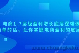 （3403期）电商1-7层级盈利增长底层逻辑课：用简单的话，让你掌握电商盈利的底层逻辑