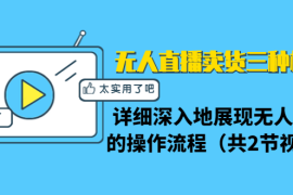 （1361期）无人直播卖货三种模式：详细深入地展现无人直播的操作流程（共2节视频）