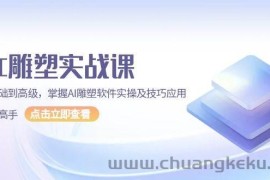 （13790期）AI 雕塑实战课，从基础到高级，掌握AI雕塑软件实操及技巧应用，成为高手