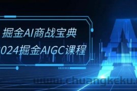 掘金AI商战宝典-系统班：2024掘金AIGC课程(30节视频课)