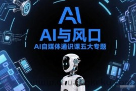 AI自媒体通识课五大专题，AI基础操作篇+AI生活娱乐篇+AI职场提效篇+AI自媒体实操篇+账号创作工具篇