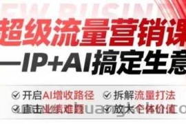 2025年超级流量营销课，IP+AI搞定生意，开启AI增收路径 直击业绩难题 拆解流量打法 放大个体价值