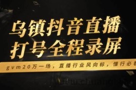 （14014期）乌镇抖音直播打号全程录屏，gvm20万一场，直播行业风向标，懂行必看