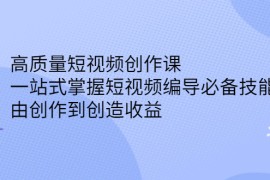 （2387期）高质量短视频创作课，一站式掌握短视频编导必备技能，由创作到创造收益