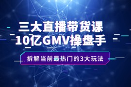 （2140期）三大直播带货课：10亿GMV操盘手，拆解当前最热门的3大玩法