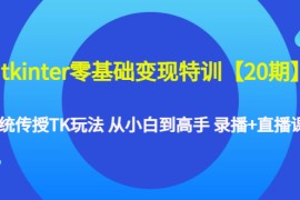 （4551期）tkinter零基础变现特训【20期】系统传授TK玩法 从小白到高手 录播+直播课