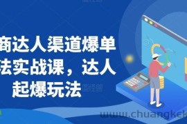 抖商达人渠道爆单玩法实战课，达人起爆玩法