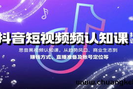 抖音短视频认知课，从趋势风口、商业生态到赚钱方式、直播准备及账号定位等