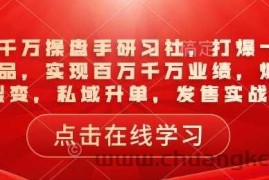 一品千万操盘手研习社，打爆一个引流品，实现百万千万业绩，爆品裂变，私域升单，发售实战