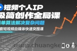 短视频个人IP极简创作全局课，简单算法解决复杂问题，一套短视频自媒体快速突围课