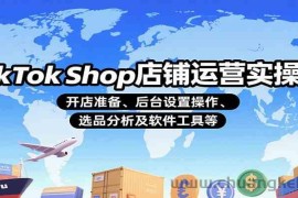 TikTok Shop店铺运营实操课：开店准备、后台设置操作、选品分析及软件工具等