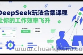 DeepSeek玩法合集课程，让你的工作效率飞升