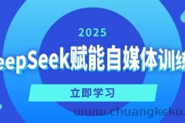 DeepSeek赋能自媒体训练营，定位、变现、爆文全攻略！