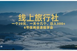 （7182期）一个20+，作品爆了一天几十个，日入500+轻轻松松的线上旅行社，6节保姆…