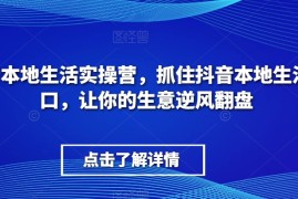 抖音本地生活实操营，​抓住抖音本地生活风口，让你的生意逆风翻盘