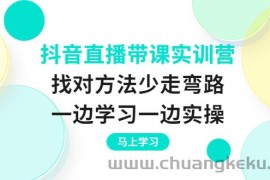 （3679期）抖音直播带课实训营：找对方法少走弯路，一边学习一边实操