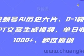 视频号AI历史大片，0-1教学GPT文案生成视频，单日收益1000+，秒过原创【揭秘】