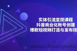 （13428期）实体引流变现课程；抖音商业化账号创建；爆款短视频打造与发布技巧