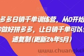 拼多多日销千单训练营，从0开始带你做好拼多多，让日销千单可以快速复制(更新24年10月)