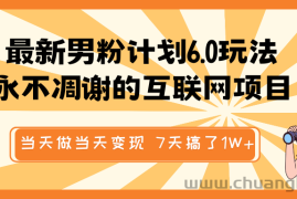 最新男粉计划6.0玩法，永不凋谢的互联网项目 当天做当天变现，视频包原创，7天搞了1W+