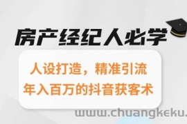 （15095期）房产经纪人必学：人设打造，精准引流，年入百万的抖音获客术